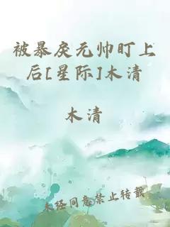 被暴戾元帅盯上后[星际]木清