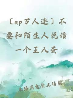 〔np万人迷〕不要和陌生人说话